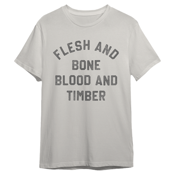 Light gray t-shirt with dark gray text reading ’FLESH AND BONE BLOOD AND TIMBER’.